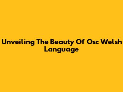 Unveiling The Beauty Of Osc Welsh Language