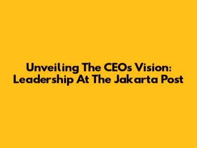Unveiling The CEO's Vision: Leadership At The Jakarta Post