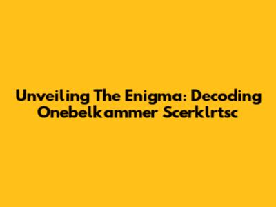 Unveiling The Enigma: Decoding Onebelkammer Scerklrtsc