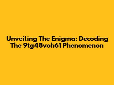 Unveiling The Enigma: Decoding The 9tg48voh61 Phenomenon