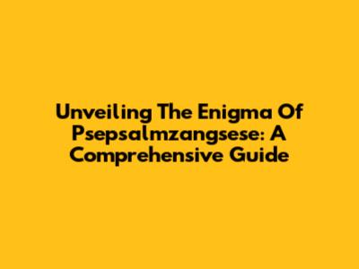 Unveiling The Enigma Of Psepsalmzangsese: A Comprehensive Guide