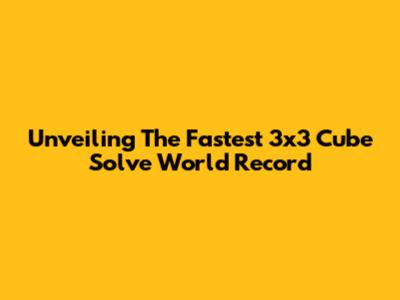 Unveiling The Fastest 3x3 Cube Solve World Record