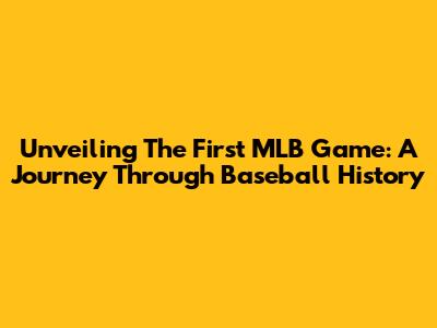 Unveiling The First MLB Game: A Journey Through Baseball History