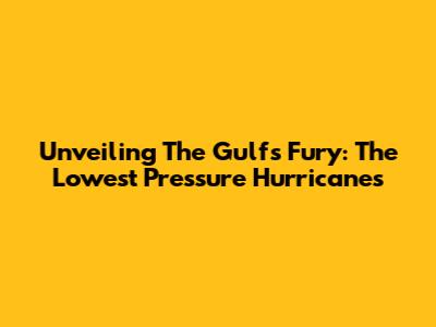 Unveiling The Gulf's Fury: The Lowest Pressure Hurricanes