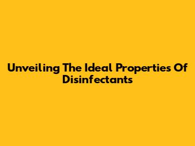 Unveiling The Ideal Properties Of Disinfectants