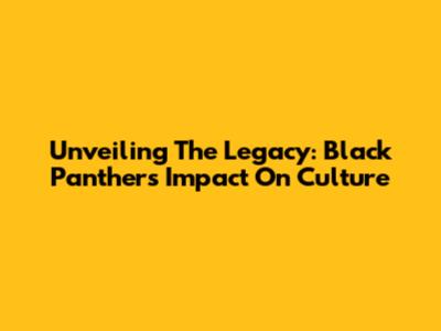 Unveiling The Legacy: Black Panther's Impact On Culture