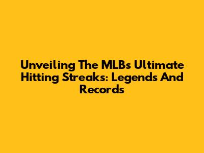 Unveiling The MLB's Ultimate Hitting Streaks: Legends And Records