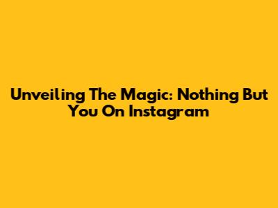 Unveiling The Magic: 'Nothing But You' On Instagram
