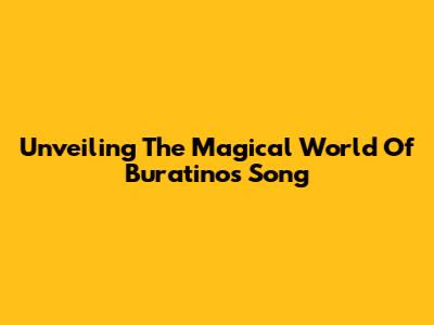 Unveiling The Magical World Of Buratino's Song