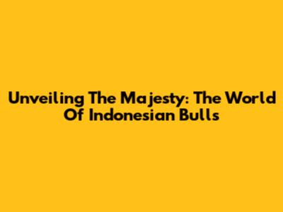 Unveiling The Majesty: The World Of Indonesian Bulls