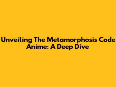 Unveiling The Metamorphosis Code Anime: A Deep Dive