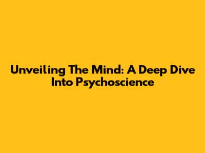 Unveiling The Mind: A Deep Dive Into Psychoscience
