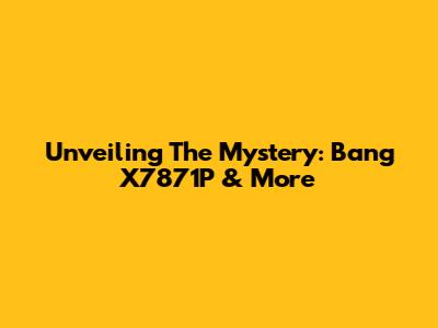 Unveiling The Mystery: Bang X7871P & More