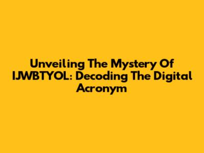 Unveiling The Mystery Of IJWBTYOL: Decoding The Digital Acronym