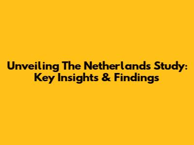 Unveiling The Netherlands Study: Key Insights & Findings