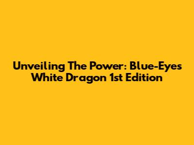 Unveiling The Power: Blue-Eyes White Dragon 1st Edition