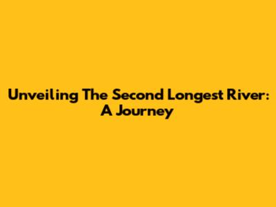 Unveiling The Second Longest River: A Journey