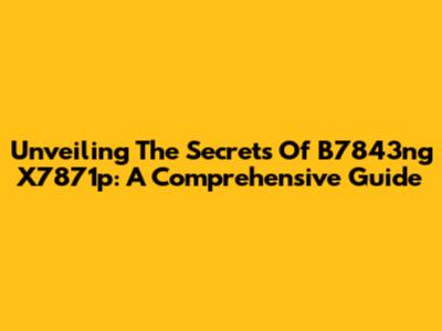 Unveiling The Secrets Of B7843ng X7871p: A Comprehensive Guide