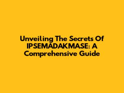 Unveiling The Secrets Of IPSEMADAKMASE: A Comprehensive Guide