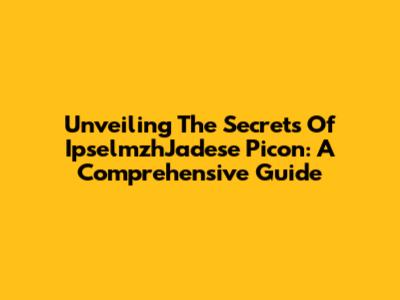 Unveiling The Secrets Of IpselmzhJadese Picon: A Comprehensive Guide