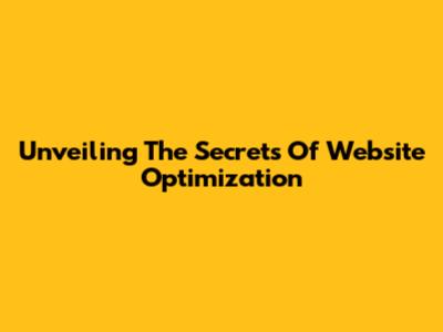 Unveiling The Secrets Of Website Optimization