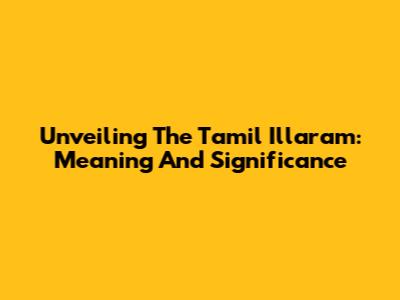 Unveiling The Tamil Illaram: Meaning And Significance