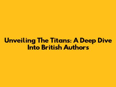 Unveiling The Titans: A Deep Dive Into British Authors