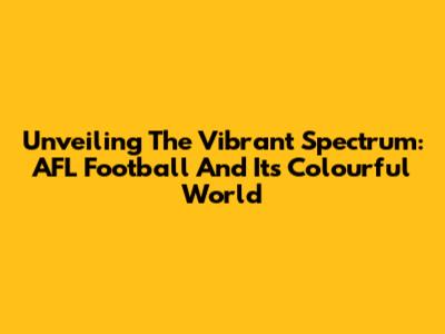 Unveiling The Vibrant Spectrum: AFL Football And Its Colourful World