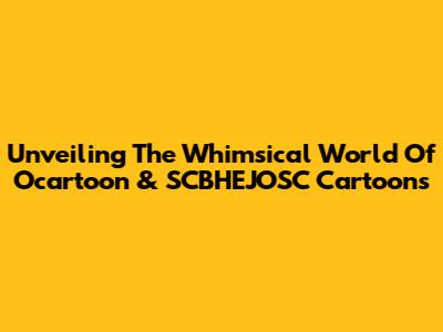 Unveiling The Whimsical World Of Ocartoon & SCBHEJOSC Cartoons