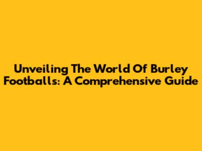 Unveiling The World Of Burley Footballs: A Comprehensive Guide