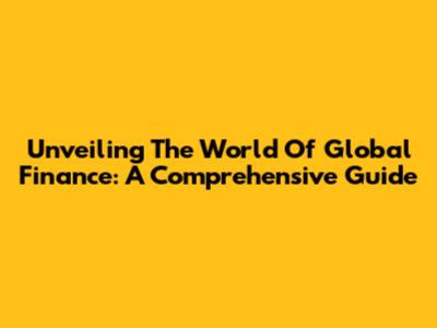 Unveiling The World Of Global Finance: A Comprehensive Guide