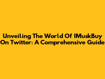 Unveiling The World Of IMuskBuy On Twitter: A Comprehensive Guide