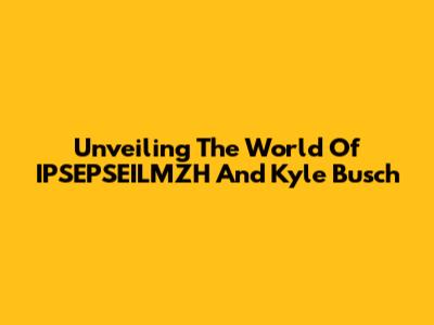 Unveiling The World Of IPSEPSEILMZH And Kyle Busch