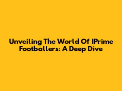 Unveiling The World Of IPrime Footballers: A Deep Dive