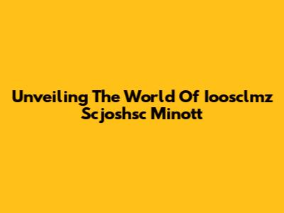 Unveiling The World Of Ioosclmz Scjoshsc Minott