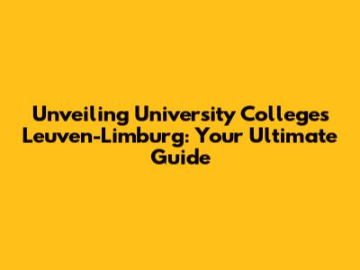 Unveiling University Colleges Leuven-Limburg: Your Ultimate Guide