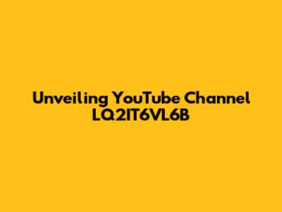 Unveiling YouTube Channel LQ2IT6VL6B