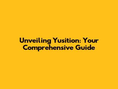 Unveiling Yusition: Your Comprehensive Guide