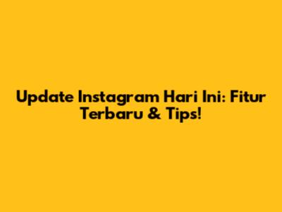 Update Instagram Hari Ini: Fitur Terbaru & Tips!
