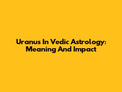 Uranus In Vedic Astrology: Meaning And Impact
