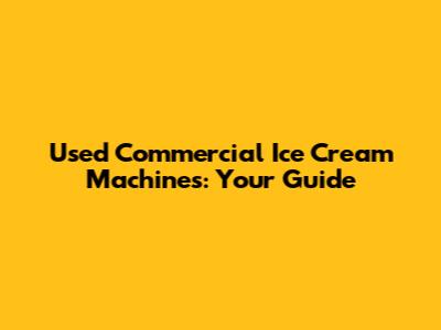 Used Commercial Ice Cream Machines: Your Guide