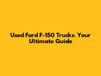 Used Ford F-150 Trucks: Your Ultimate Guide