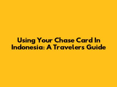 Using Your Chase Card In Indonesia: A Traveler's Guide