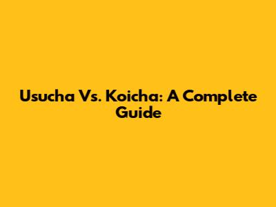 Usucha Vs. Koicha: A Complete Guide