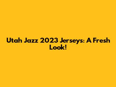 Utah Jazz 2023 Jerseys: A Fresh Look!
