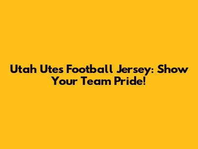 Utah Utes Football Jersey: Show Your Team Pride!