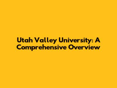 Utah Valley University: A Comprehensive Overview