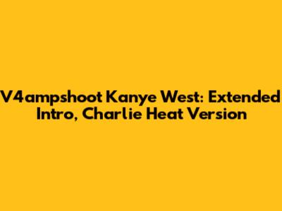 V4ampshoot Kanye West: Extended Intro, Charlie Heat Version