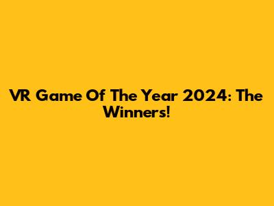 VR Game Of The Year 2024: The Winners!