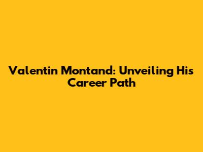 Valentin Montand: Unveiling His Career Path
